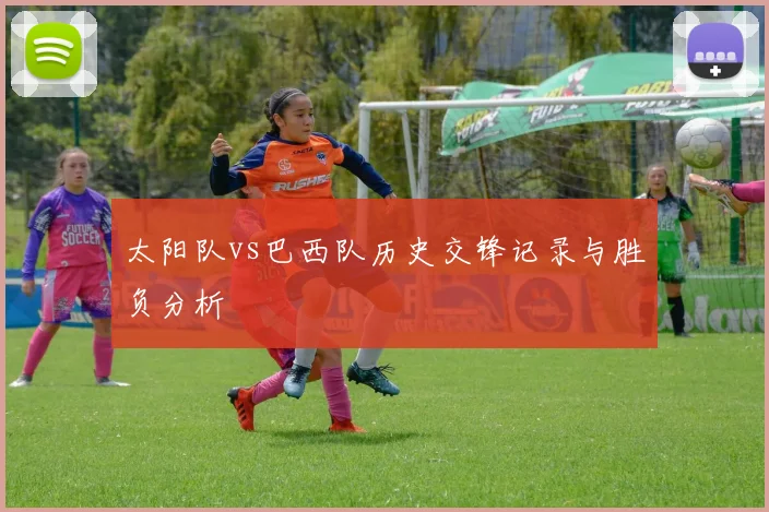 太阳队vs巴西队历史交锋记录与胜负分析