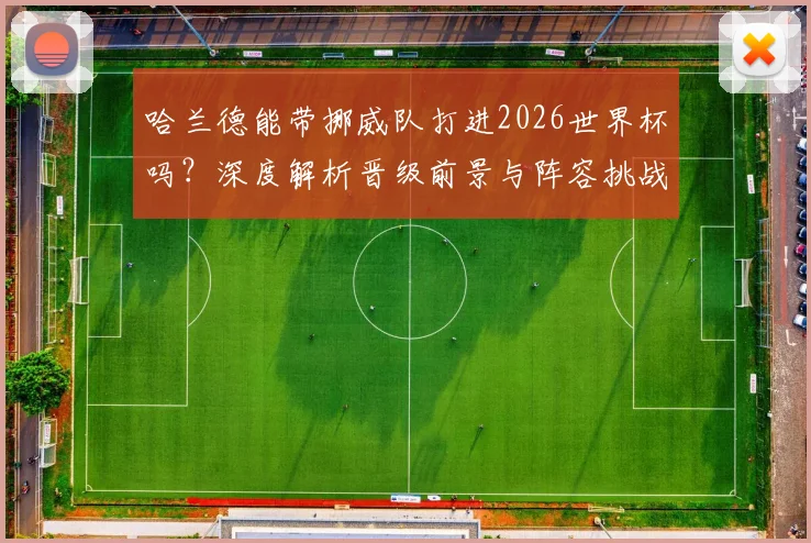 哈兰德能带挪威队打进2026世界杯吗？深度解析晋级前景与阵容挑战