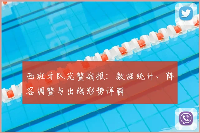 西班牙队完整战报：数据统计、阵容调整与出线形势详解