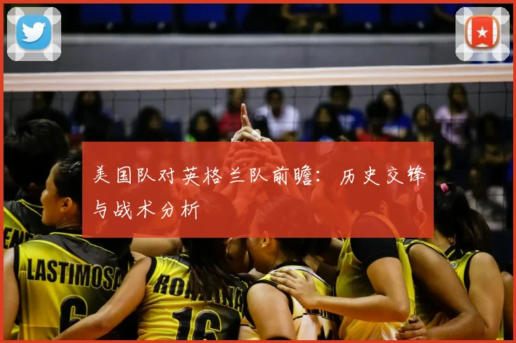 美国队对英格兰队前瞻:历史交锋与战术分析