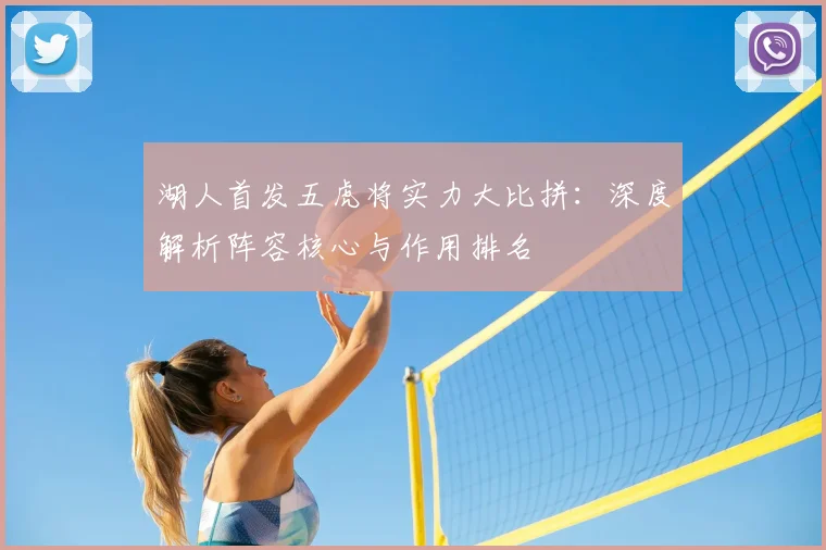 湖人首发五虎将实力大比拼：深度解析阵容核心与作用排名