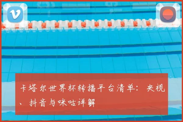 卡塔尔世界杯转播平台清单:央视、抖音与咪咕详解