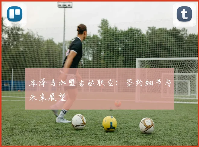 本泽马加盟吉达联合：签约细节与未来展望