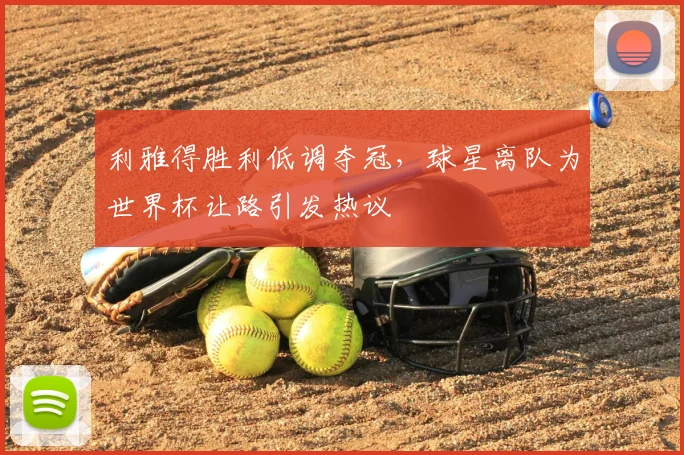 利雅得胜利低调夺冠,球星离队为世界杯让路引发热议