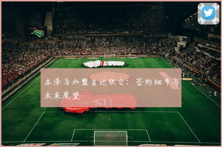 本泽马加盟吉达联合:签约细节与未来展望