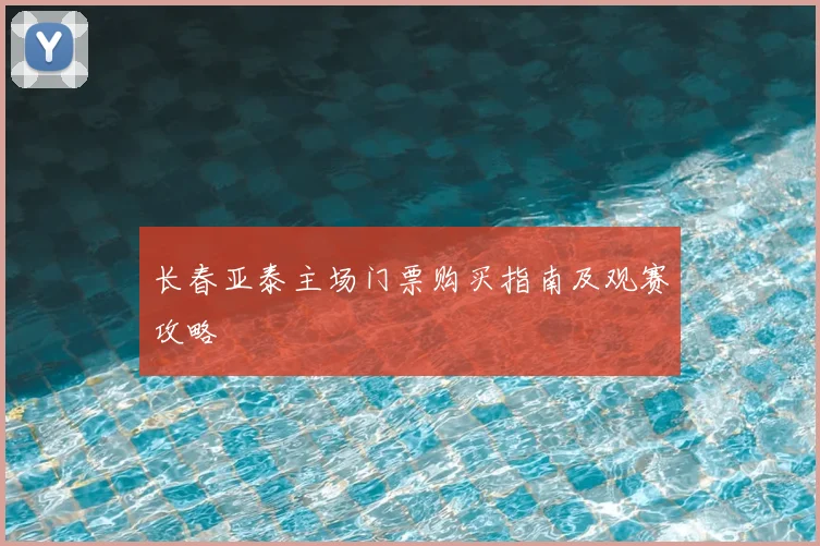长春亚泰主场门票购买指南及观赛攻略