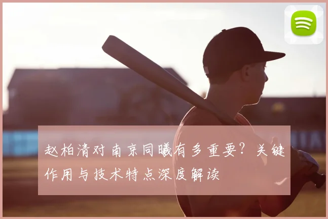 赵柏清对南京同曦有多重要？关键作用与技术特点深度解读