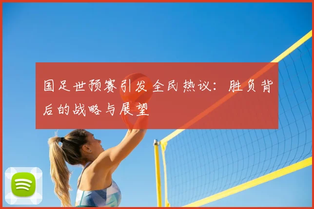 国足世预赛引发全民热议:胜负背后的战略与展望