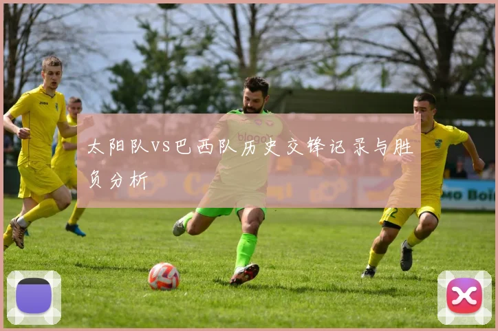 太阳队vs巴西队历史交锋记录与胜负分析